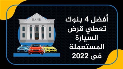 أفضل 4 بنوك تعطي قرض السيارة المستعملة فى2022
