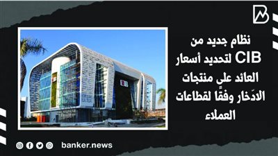 نظام جديد من CIB لتحديد أسعار العائد على منتجات الادّخار وفقًا لقطاعات العملاء (فيديوجراف) 