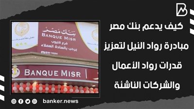 كيف يدعم بنك مصر مبادرة رواد النيل لتعزيز قدرات رواد الأعمال والشركات الناشئة | فيديو