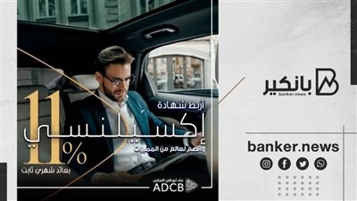 بسعر فائدة 11% سنوياً ويصرف العائد شهرياً.. تفاصيل شهادة «اكسيلنسي» من بنك ADCB