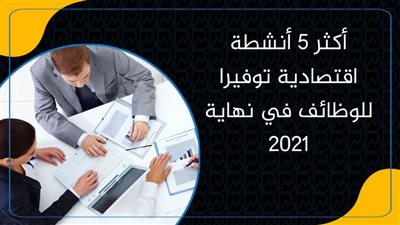 أكثر 5 أنشطة اقتصادية توفيرا للوظائف في نهاية 2021 (انفوجراف) 