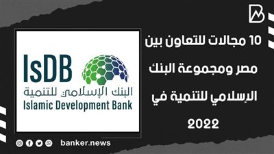 10 مجالات للتعاون بين مصر ومجموعة البنك الإسلامي للتنمية في 2022| فيديو 
