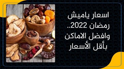 اسعار ياميش رمضان 2022.. وافضل الاماكن بأقل الأسعار