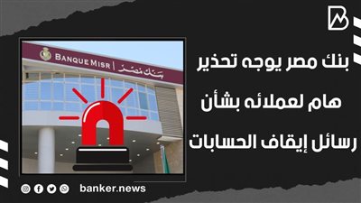 بنك مصر يوجه تحذير هام لعملائه بشأن رسائل إيقاف الحسابات (فيديوجراف) 