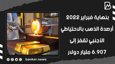 بنهاية فبراير 2022.. أرصدة الذهب بالاحتياطي الأجنبي تقفز إلى 6.907 مليار دولار | فيديو 