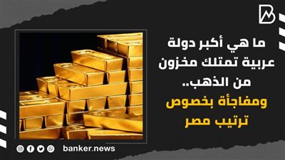 ما هي أكبر دولة عربية تمتلك مخزون من الذهب.. ومفاجأة بخصوص ترتيب مصر(فيديوجراف) 
