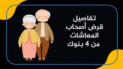 تفاصيل قرض أصحاب المعاشات من 4 بنوك