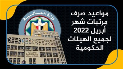 مواعيد صرف مرتبات شهر أبريل 2022 لجميع الهيئات الحكومية