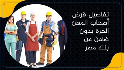 تفاصيل قرض أصحاب المهن الحرة بدون ضامن من بنك مصر