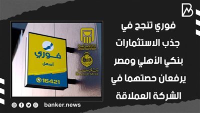 فوري تنجح في جذب الاستثمارات.. بنكي الأهلي ومصر يرفعان حصتهما في الشركة العملاقة | فيديو