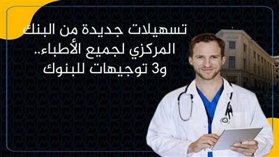 تسهيلات جديدة من البنك المركزي لجميع الأطباء.. و3 توجيهات للبنوك | انفوجرافيك