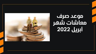 موعد صرف معاشات شهر أبريل 2022 | فيديو