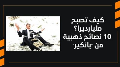كيف تصبح مليارديرا؟.. 10 نصائح ذهبية من 