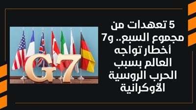 5 تعهدات من مجموع السبع.. و7 أخطار تواجه العالم بسبب الحرب الروسية الأوكرانية | فيديو