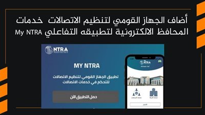 الجهاز القومي لتنظيم الاتصالات يضيف خدمات المحافظ الالكترونية لتطبيقه التفاعلي My NTRA | فيديو 