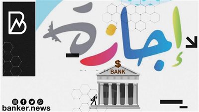 البنوك اجازة رسمية لمدة يومين بمناسبة عيدي القيامة المجيد وتحرير سيناء
