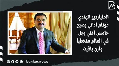 الملياردير الهندي غوتام أداني يصبح خامس أغني رجل في العالم متخطيا وارن بافيت | فيديو