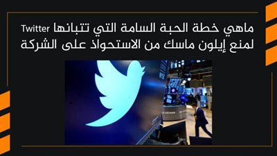 ماهي خطة الحبة السامة التي تتبانها Twitter لمنع إيلون ماسك من الاستحواذ على الشركة | فيديو 