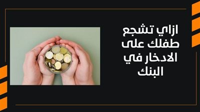 ازاي تشجع طفلك على الادخار في البنك | فيديو