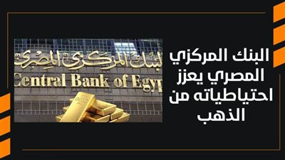  البنك المركزي المصري يعزز احتياطياته من الذهب 