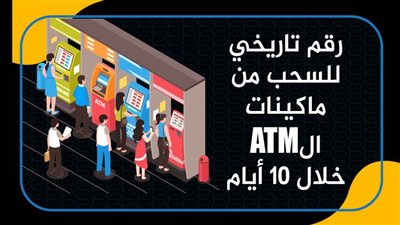 رقم تاريخي للسحب من ماكينات الATM خلال 10 أيام 