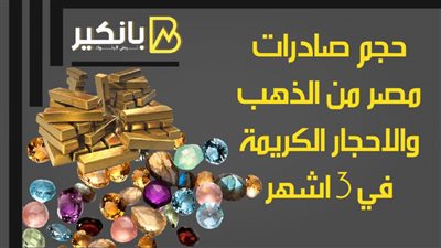 حجم صادرات مصر من الذهب والاحجار الكريمة في 3 اشهر