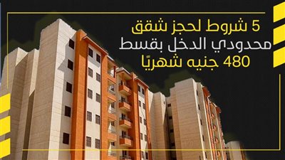 5 شروط لحجز شقق محدودي الدخل بقسط 480 جنيه شهريًا