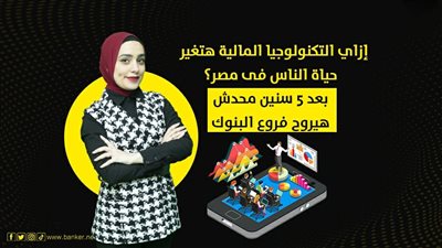 إزاي التكنولوجيا المالية هتغير حياة الناس فى مصر؟ بعد 5 سنين محدش هيروح فروع البنوك