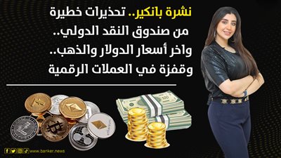 نشرة بانكير.. تحذيرات خطيرة من صندوق النقد الدولي.. واخر أسعار الدولار والذهب.. وقفزة في العملات الرقمية