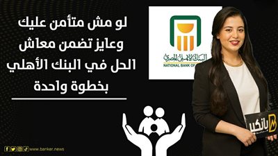 لو مش متأمن عليك وعايز تضمن معاش.. الحل في البنك الأهلي بخطوة واحدة