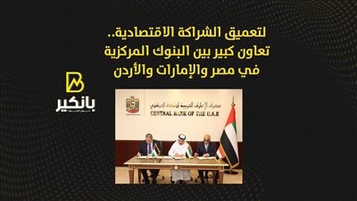 لتعميق الشراكة الاقتصادية.. تعاون كبير بين البنوك المركزية في مصر والإمارات والأردن