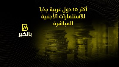 أكثر 10 دول عربية جذبا للاستثمارات الأجنبية المباشرة | إنفوجراف