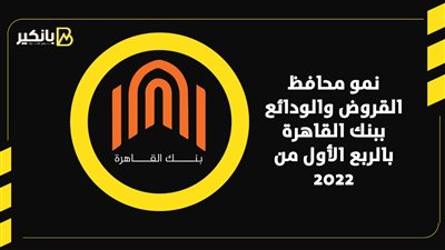 نمو محافظ القروض والودائع ببنك القاهرة بالربع الأول من 2022 | إنفوجراف