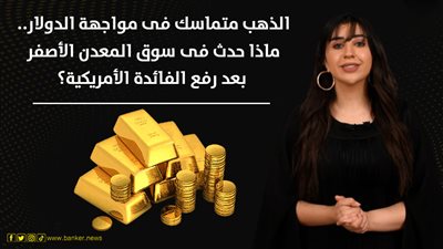 الذهب متماسك فى مواجهة الدولار.. ماذا حدث فى سوق المعدن الأصفر بعد رفع الفائدة الأمريكية؟