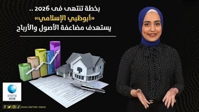 بخطة تنتهى فى 2026.. «أبوظبي الإسلامي» يستهدف مضاعفة الأصول والأرباح