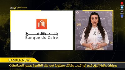 بمرتبات عالية إلحق قدم أوراقك.. وظائف مطلوبة في بنك القاهرة بجميع المحافظات