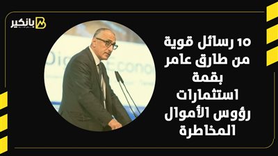 10 رسائل قوية من طارق عامر بقمة استثمارات رؤوس الأموال المخاطرة