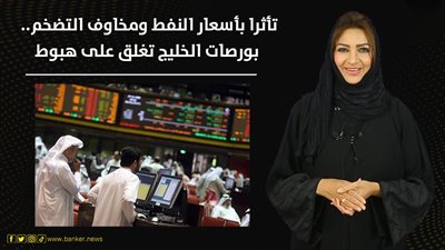 تأثرا بأسعار النفط ومخاوف التضخم.. بورصات الخليج تغلق على هبوط