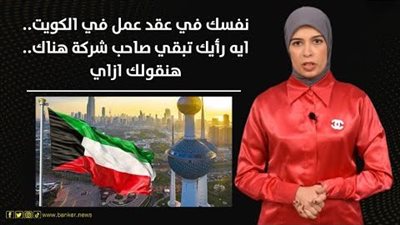 نفسك في عقد عمل في الكويت.. إيه رأيك تبقي صاحب شركة هناك.. هنقولك ازاي