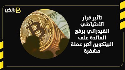 تأثير قرار الاحتياطي الفيدرالي برفع الفائدة على البيتكوين أكبر عملة مشفرة