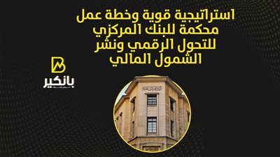 استراتيجية قوية وخطة عمل محكمة للبنك المركزي للتحول الرقمي ونشر الشمول المالي