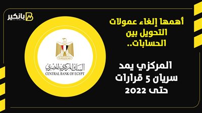 أهمها إلغاء عمولات التحويل بين الحسابات.. المركزي يمد سريان 5 قرارات حتى 2022 | إنفوجراف