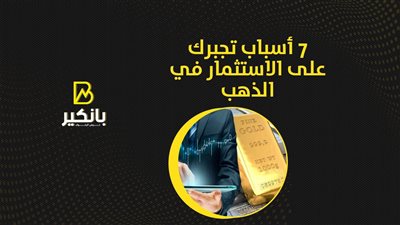 7 أسباب تجبرك على الاستثمار في الذهب