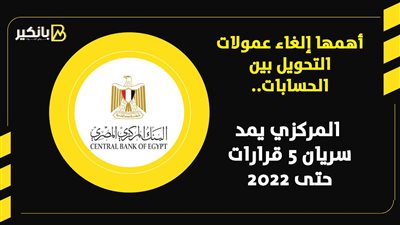 أهمها إلغاء عمولات التحويل بين الحسابات.. المركزي يمد سريان 5 قرارات حتى 2022