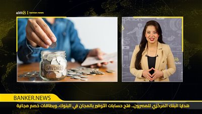 هدايا البنك المركزي للمصريين.. فتح حسابات التوفير بالمجان في البنوك..وبطاقات خصم مجانية