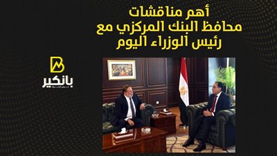 أهم مناقشات محافظ البنك المركزي مع رئيس الوزراء اليوم | إنفوجراف