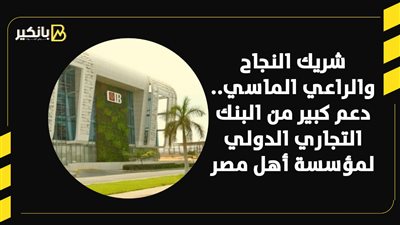 شريك النجاح والراعي الرئيسي.. دعم كبير من البنك التجاري الدولي لمؤسسة أهل مصر 