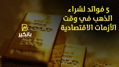 5 فوائد لشراء الذهب في وقت الأزمات الاقتصادية | إنفوجراف
