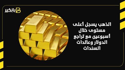الذهب يسجل أعلى مستوى خلال أسبوعين مع تراجع الدولار وعائدات السندات