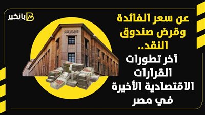 عن سعر الفائدة وقرض صندوق النقد.. آخر تطورات القرارات الاقتصادية الأخيرة في مصر